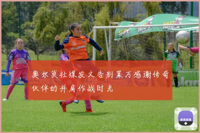 奥尔莫社媒发文告别莱万感谢传奇伙伴的并肩作战时光
