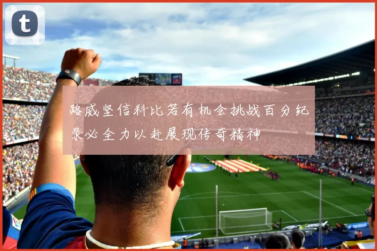 路威坚信科比若有机会挑战百分纪录必全力以赴展现传奇精神