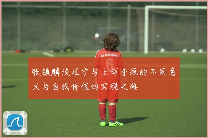 张镇麟谈辽宁与上海夺冠的不同意义与自我价值的实现之路