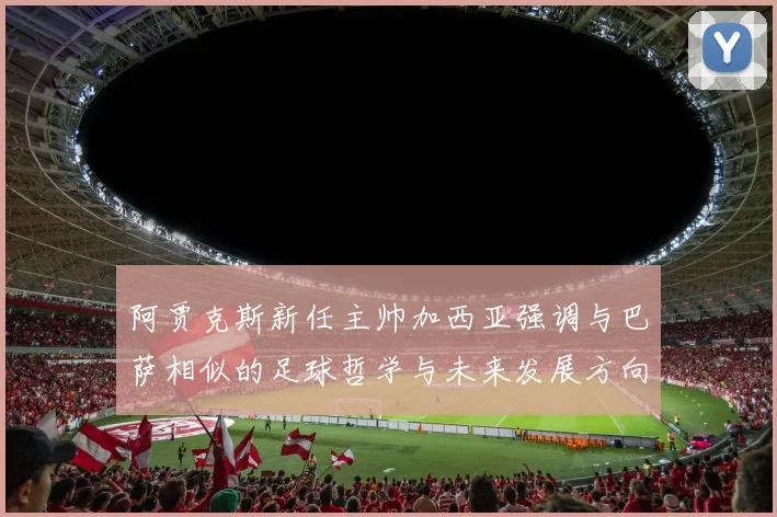 阿贾克斯新任主帅加西亚强调与巴萨相似的足球哲学与未来发展方向