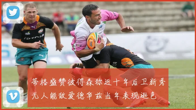 蒂格盛赞彼得森称近十年后卫新秀无人能敌爱德华兹当年表现逊色