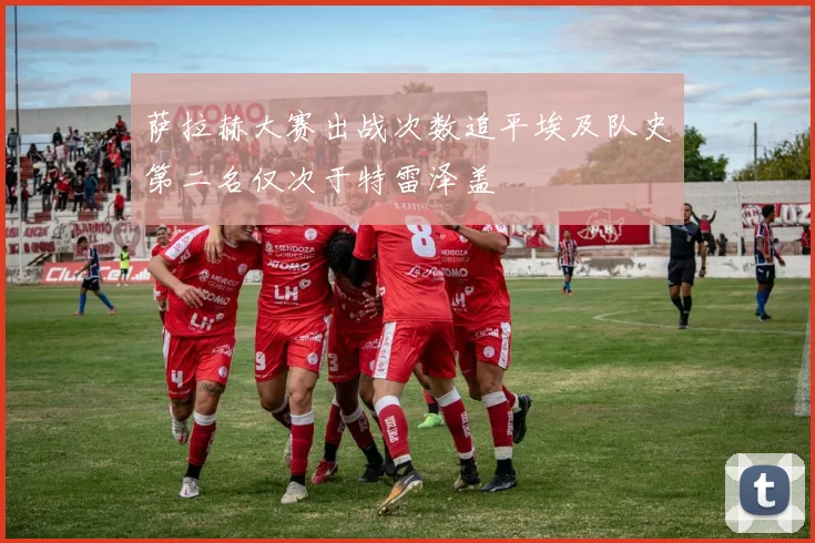 萨拉赫大赛出战次数追平埃及队史第二名仅次于特雷泽盖