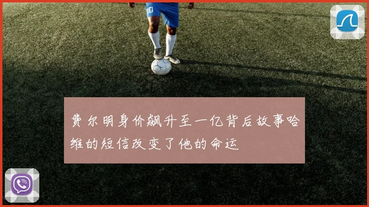 费尔明身价飙升至一亿背后故事哈维的短信改变了他的命运