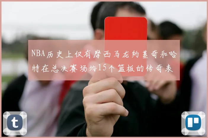 NBA历史上仅有摩西马龙约基奇和哈特在总决赛场均15个篮板的传奇表现