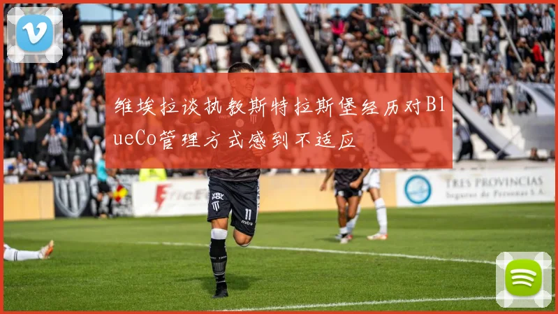 维埃拉谈执教斯特拉斯堡经历对BlueCo管理方式感到不适应