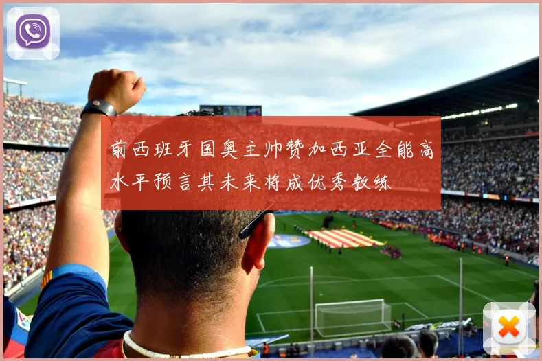前西班牙国奥主帅赞加西亚全能高水平预言其未来将成优秀教练