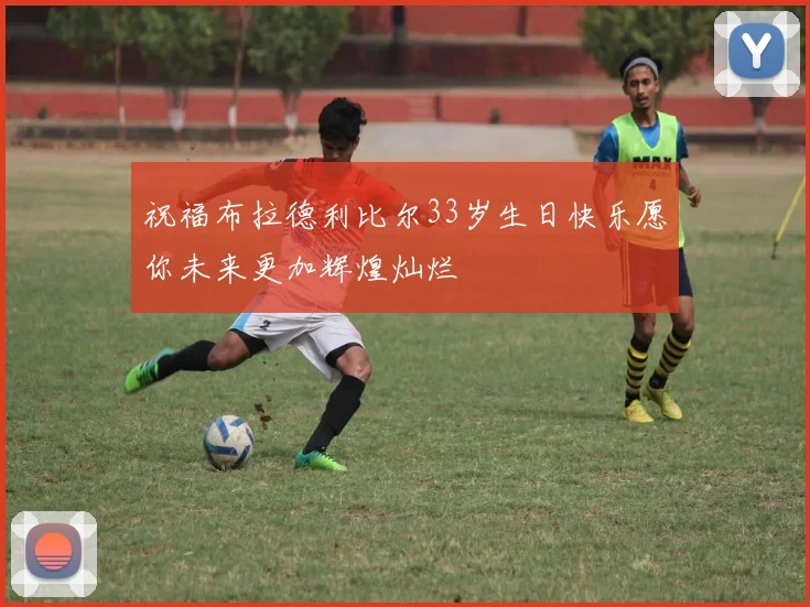祝福布拉德利比尔33岁生日快乐愿你未来更加辉煌灿烂