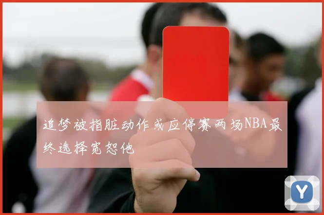 追梦被指脏动作或应停赛两场NBA最终选择宽恕他