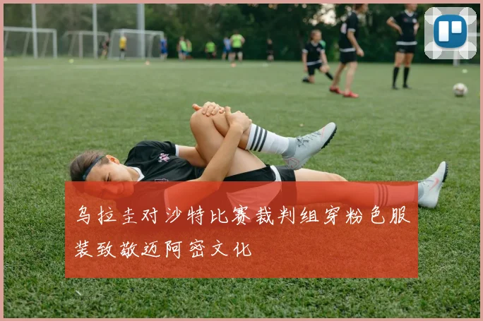 乌拉圭对沙特比赛裁判组穿粉色服装致敬迈阿密文化