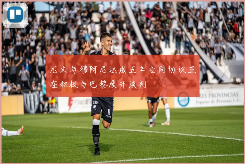 尤文与穆阿尼达成五年合同协议正在积极与巴黎展开谈判