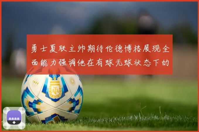 勇士夏联主帅期待伦德博格展现全面能力强调他在有球无球状态下的表现