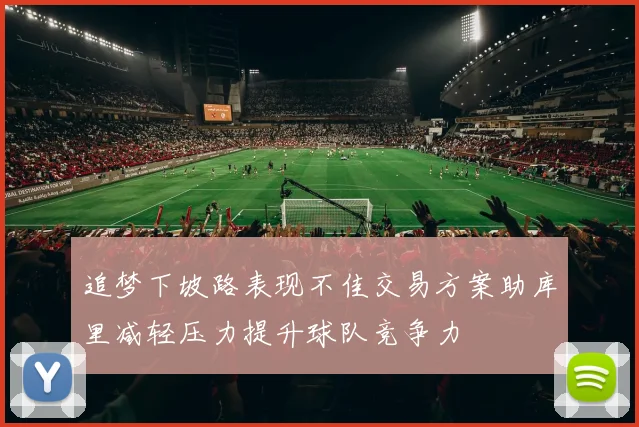 追梦下坡路表现不佳交易方案助库里减轻压力提升球队竞争力