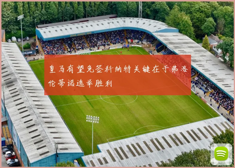 皇马有望免签科纳特关键在于弗洛伦蒂诺选举胜利
